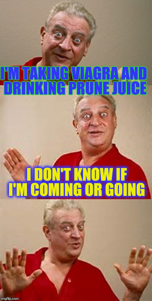 bad pun Dangerfield  | I'M TAKING VIAGRA AND DRINKING PRUNE JUICE; I DON'T KNOW IF I'M COMING OR GOING | image tagged in bad pun dangerfield,memes,jokes | made w/ Imgflip meme maker
