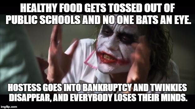 Twinkies disappear and everybody loses their minds | HEALTHY FOOD GETS TOSSED OUT OF PUBLIC SCHOOLS AND NO ONE BATS AN EYE. HOSTESS GOES INTO BANKRUPTCY AND TWINKIES DISAPPEAR, AND EVERYBODY LOSES THEIR MINDS. | image tagged in memes,and everybody loses their minds,twinkie,public schools,bankruptcy,hostess | made w/ Imgflip meme maker