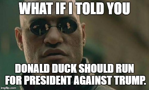 Donald Duck For President | WHAT IF I TOLD YOU; DONALD DUCK SHOULD RUN FOR PRESIDENT AGAINST TRUMP. | image tagged in memes,matrix morpheus,donald duck trump,presidential race,disney | made w/ Imgflip meme maker