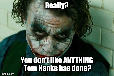 ...how can you not?!?! | Really? You don't like ANYTHING Tom Hanks has done? | image tagged in the joker really | made w/ Imgflip meme maker