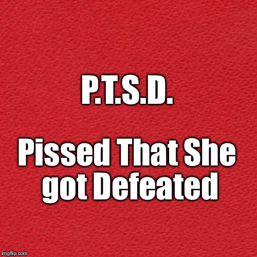 P.T.S.D. Pissed That She got Defeated | made w/ Imgflip meme maker