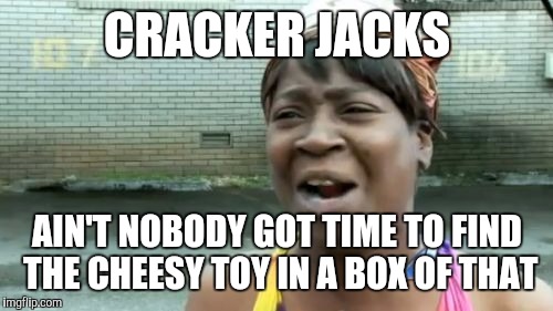 Ain't Nobody Got Time For That Meme | CRACKER JACKS AIN'T NOBODY GOT TIME TO FIND THE CHEESY TOY IN A BOX OF THAT | image tagged in memes,aint nobody got time for that | made w/ Imgflip meme maker