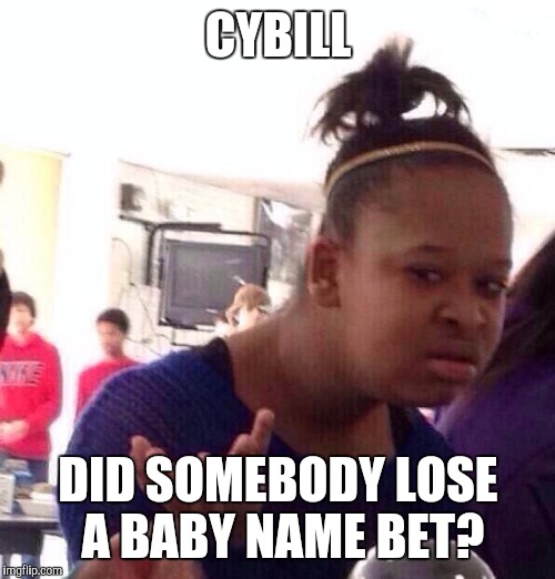 Black Girl Wat Meme | CYBILL DID SOMEBODY LOSE A BABY NAME BET? | image tagged in memes,black girl wat | made w/ Imgflip meme maker