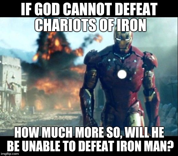 iron man | IF GOD CANNOT DEFEAT CHARIOTS OF IRON; HOW MUCH MORE SO, WILL HE BE UNABLE TO DEFEAT IRON MAN? | image tagged in iron man | made w/ Imgflip meme maker