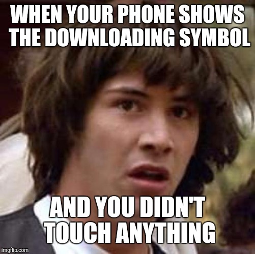 Conspiracy Keanu | WHEN YOUR PHONE SHOWS THE DOWNLOADING SYMBOL; AND YOU DIDN'T TOUCH ANYTHING | image tagged in memes,conspiracy keanu | made w/ Imgflip meme maker