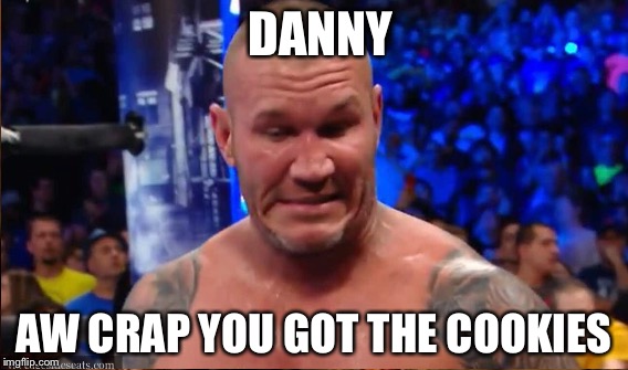 Why do I feel like this | DANNY; AW CRAP YOU GOT THE COOKIES | image tagged in wwe,randy orton,wwe raw | made w/ Imgflip meme maker