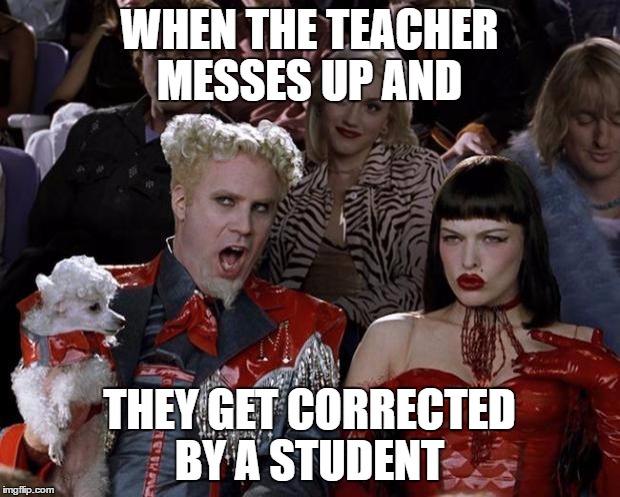 Mugatu So Hot Right Now | WHEN THE TEACHER MESSES UP AND; THEY GET CORRECTED BY A STUDENT | image tagged in memes,mugatu so hot right now | made w/ Imgflip meme maker
