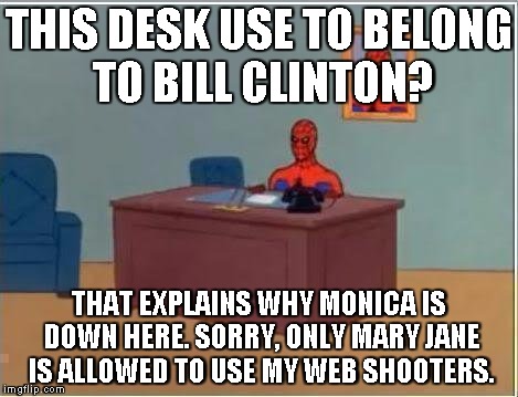 Spiderman Computer Desk | THIS DESK USE TO BELONG TO BILL CLINTON? THAT EXPLAINS WHY MONICA IS DOWN HERE. SORRY, ONLY MARY JANE IS ALLOWED TO USE MY WEB SHOOTERS. | image tagged in memes,spiderman computer desk,spiderman | made w/ Imgflip meme maker