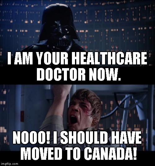 Star Wars No Meme | I AM YOUR HEALTHCARE DOCTOR NOW. NOOO! I SHOULD HAVE MOVED TO CANADA! | image tagged in memes,star wars no | made w/ Imgflip meme maker