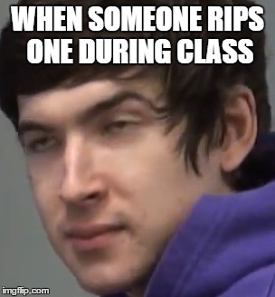 WHEN SOMEONE RIPS ONE DURING CLASS | image tagged in memes,funny,class,the face you make,school,aleks | made w/ Imgflip meme maker