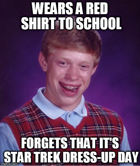 Bad Luck Brian | WEARS A RED SHIRT TO SCHOOL; FORGETS THAT IT'S STAR TREK DRESS-UP DAY | image tagged in memes,bad luck brian | made w/ Imgflip meme maker