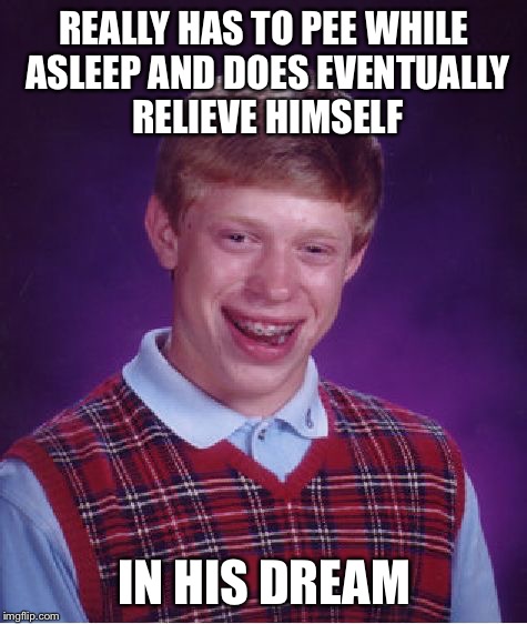 Bad Luck Brian Meme | REALLY HAS TO PEE WHILE ASLEEP AND DOES EVENTUALLY RELIEVE HIMSELF; IN HIS DREAM | image tagged in memes,bad luck brian | made w/ Imgflip meme maker