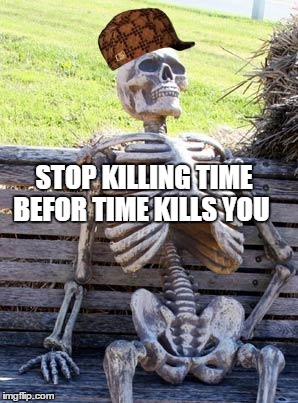 Waiting Skeleton Meme | STOP KILLING TIME BEFOR TIME KILLS YOU | image tagged in memes,waiting skeleton,scumbag | made w/ Imgflip meme maker
