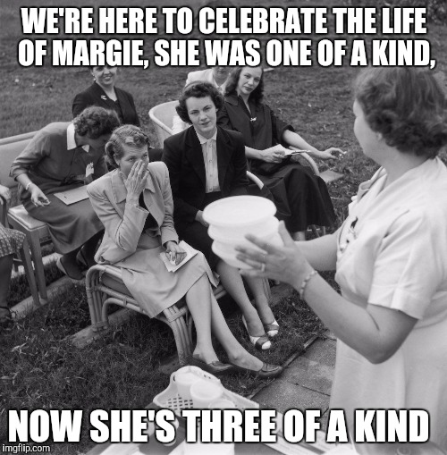 WE'RE HERE TO CELEBRATE THE LIFE OF MARGIE, SHE WAS ONE OF A KIND, NOW SHE'S THREE OF A KIND | made w/ Imgflip meme maker