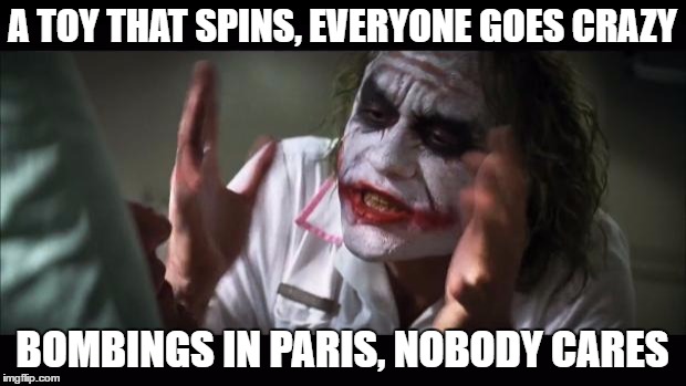 And everybody loses their minds Meme | A TOY THAT SPINS, EVERYONE GOES CRAZY; BOMBINGS IN PARIS, NOBODY CARES | image tagged in memes,and everybody loses their minds | made w/ Imgflip meme maker