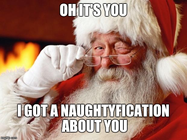 Naughty Santa | OH IT'S YOU; I GOT A NAUGHTYFICATION ABOUT YOU | image tagged in santa claus,naughty | made w/ Imgflip meme maker