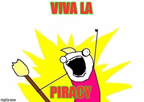 X All The Y Meme | VIVA LA PIRACY | image tagged in memes,x all the y | made w/ Imgflip meme maker
