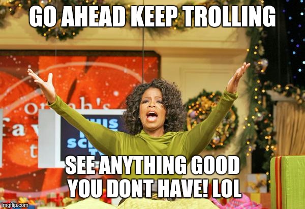 free gold medal trolling  | GO AHEAD KEEP TROLLING; SEE ANYTHING GOOD YOU DONT HAVE! LOL | image tagged in free gold medal trolling | made w/ Imgflip meme maker