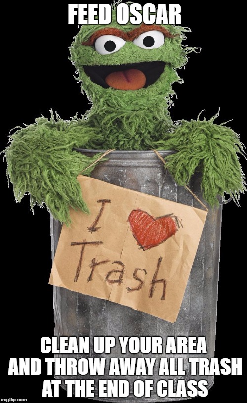 i heart trash | FEED OSCAR; CLEAN UP YOUR AREA AND THROW AWAY ALL TRASH AT THE END OF CLASS | image tagged in i heart trash | made w/ Imgflip meme maker
