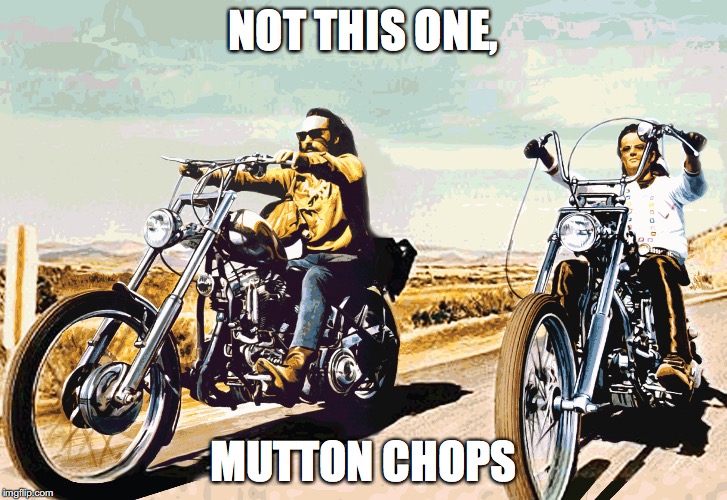 Easy Rider | NOT THIS ONE, MUTTON CHOPS | image tagged in easy rider | made w/ Imgflip meme maker