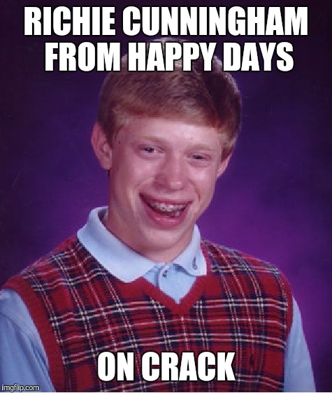 Bad Luck Brian Meme | RICHIE CUNNINGHAM FROM HAPPY DAYS; ON CRACK | image tagged in memes,bad luck brian | made w/ Imgflip meme maker