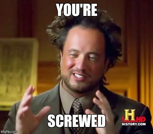 Ancient Aliens Meme | YOU'RE SCREWED | image tagged in memes,ancient aliens | made w/ Imgflip meme maker
