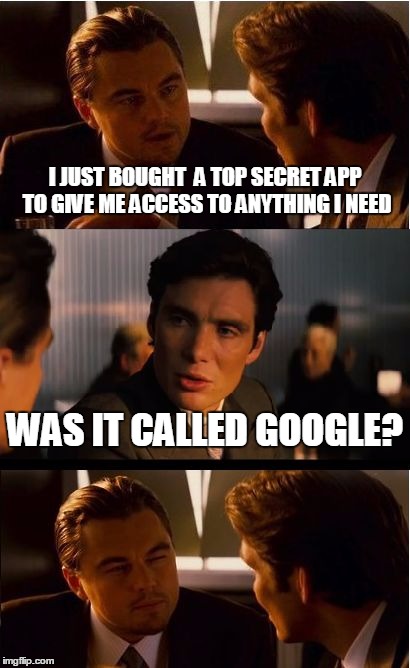 Inception | I JUST BOUGHT  A TOP SECRET APP TO GIVE ME ACCESS TO ANYTHING I NEED; WAS IT CALLED GOOGLE? | image tagged in memes,inception | made w/ Imgflip meme maker