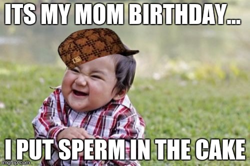 Evil Toddler | ITS MY MOM BIRTHDAY... I PUT SPERM IN THE CAKE | image tagged in memes,evil toddler,scumbag | made w/ Imgflip meme maker