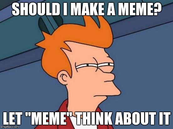 Futurama Fry Meme | SHOULD I MAKE A MEME? LET "MEME" THINK ABOUT IT | image tagged in memes,futurama fry | made w/ Imgflip meme maker