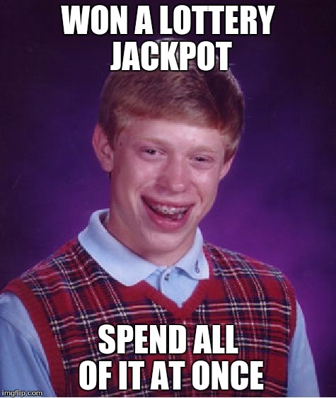 Bad Luck Brian | WON A LOTTERY JACKPOT; SPEND ALL OF IT AT ONCE | image tagged in memes,bad luck brian | made w/ Imgflip meme maker