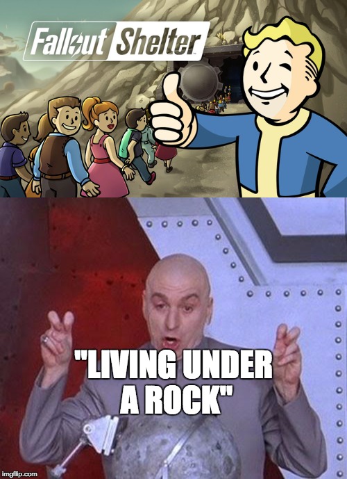 If you ask me, that saying's a bit outdated itself... | "LIVING UNDER A ROCK" | image tagged in dr evil laser,fallout shelter | made w/ Imgflip meme maker