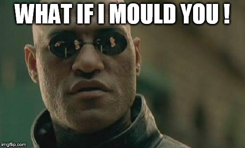 advanced matrix morpheus | WHAT IF I MOULD YOU ! | image tagged in memes,matrix morpheus | made w/ Imgflip meme maker