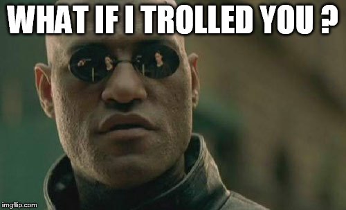 Evil matrix morpheus | WHAT IF I TROLLED YOU ? | image tagged in memes,matrix morpheus | made w/ Imgflip meme maker