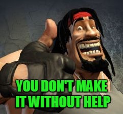 Upvote | YOU DON'T MAKE IT WITHOUT HELP | image tagged in upvote | made w/ Imgflip meme maker