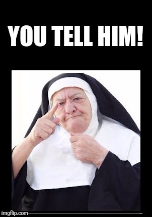 nun | YOU TELL HIM! | image tagged in nun | made w/ Imgflip meme maker