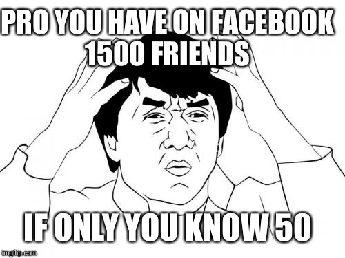 Jackie Chan WTF | PRO YOU HAVE ON FACEBOOK 1500 FRIENDS; IF ONLY YOU KNOW 50 | image tagged in memes,jackie chan wtf | made w/ Imgflip meme maker