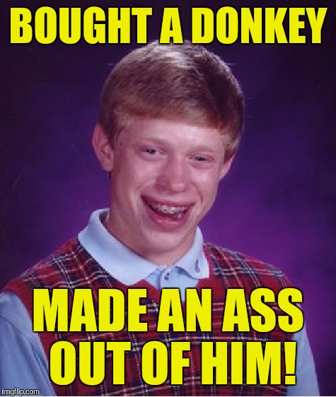 Bad Luck Brian Meme | BOUGHT A DONKEY; MADE AN ASS OUT OF HIM! | image tagged in memes,bad luck brian | made w/ Imgflip meme maker