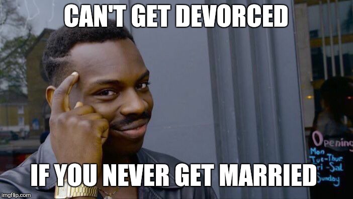 The one time I'm right... | CAN'T GET DEVORCED; IF YOU NEVER GET MARRIED | image tagged in roll safe think about it,memes,married with children,funny memes | made w/ Imgflip meme maker