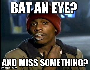 Y'all Got Any More Of That Meme | BAT AN EYE? AND MISS SOMETHING? | image tagged in memes,yall got any more of | made w/ Imgflip meme maker
