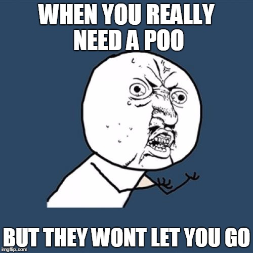 Y U No | WHEN YOU REALLY NEED A POO; BUT THEY WONT LET YOU GO | image tagged in memes,y u no | made w/ Imgflip meme maker