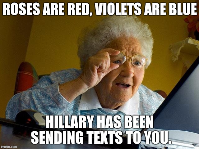 Grandma Finds The Internet | ROSES ARE RED, VIOLETS ARE BLUE; HILLARY HAS BEEN SENDING TEXTS TO YOU. | image tagged in memes,grandma finds the internet | made w/ Imgflip meme maker