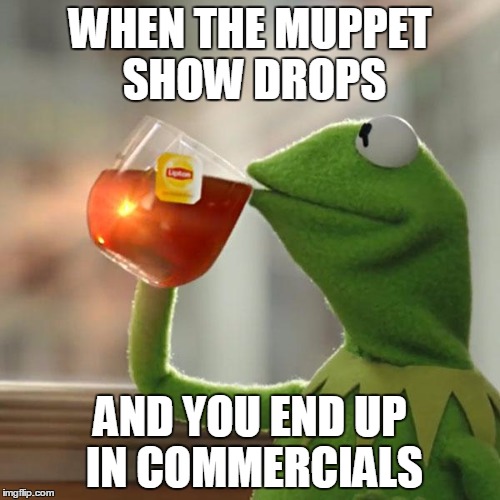 But That's None Of My Business | WHEN THE MUPPET SHOW DROPS; AND YOU END UP IN COMMERCIALS | image tagged in memes,but thats none of my business,kermit the frog | made w/ Imgflip meme maker