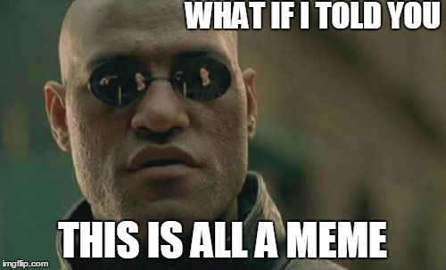 Matrix Morpheus | WHAT IF I TOLD YOU; THIS IS ALL A MEME | image tagged in memes,matrix morpheus | made w/ Imgflip meme maker