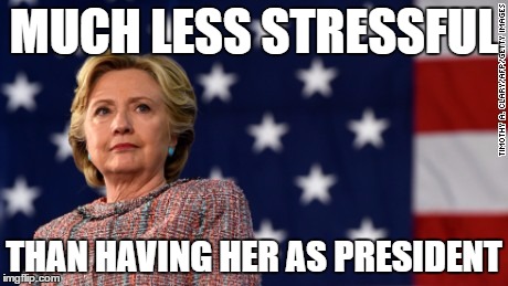 MUCH LESS STRESSFUL THAN HAVING HER AS PRESIDENT | made w/ Imgflip meme maker