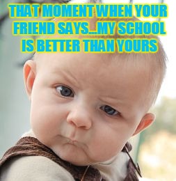 Skeptical Baby | THAT MOMENT WHEN YOUR FRIEND SAYS...MY SCHOOL IS BETTER THAN YOURS | image tagged in memes,skeptical baby | made w/ Imgflip meme maker