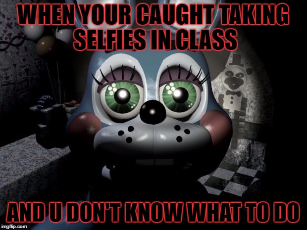 FNAF 2 toy Bonnie  | WHEN YOUR CAUGHT TAKING SELFIES IN CLASS; AND U DON'T KNOW WHAT TO DO | image tagged in fnaf 2 toy bonnie | made w/ Imgflip meme maker