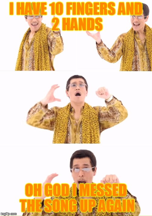 PPAP | I HAVE 10 FINGERS
AND 2 HANDS; OH GOD I MESSED THE SONG UP AGAIN | image tagged in memes,ppap | made w/ Imgflip meme maker