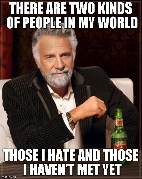 The Most Interesting Man In The World Meme | THERE ARE TWO KINDS OF PEOPLE IN MY WORLD THOSE I HATE AND THOSE I HAVEN'T MET YET | image tagged in memes,the most interesting man in the world | made w/ Imgflip meme maker