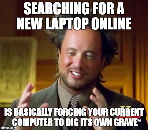 Ancient Aliens Meme | SEARCHING FOR A NEW LAPTOP ONLINE; IS BASICALLY FORCING YOUR CURRENT COMPUTER TO DIG ITS OWN GRAVE | image tagged in memes,ancient aliens | made w/ Imgflip meme maker