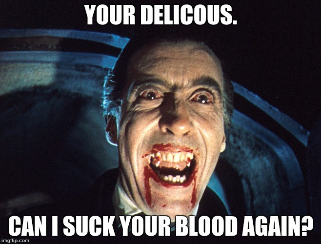 Dracula | YOUR DELICOUS. CAN I SUCK YOUR BLOOD AGAIN? | image tagged in dracula | made w/ Imgflip meme maker